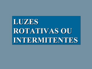 LUZES
ROTATIVAS OU
INTERMITENTES

 