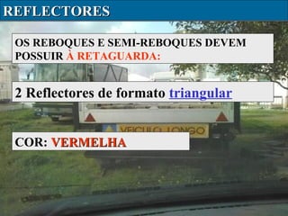 REFLECTORES
OS REBOQUES E SEMI-REBOQUES DEVEM
POSSUIR À RETAGUARDA:

2 Reflectores de formato triangular
COR: VERMELHA

 
