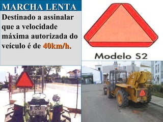 MARCHA LENTA
Destinado a assinalar
que a velocidade
máxima autorizada do
veículo é de 40km/h.

 