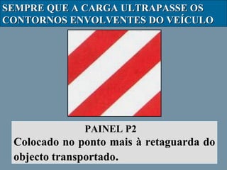 SEMPRE QUE A CARGA ULTRAPASSE OS
CONTORNOS ENVOLVENTES DO VEÍCULO

PAINEL P2

Colocado no ponto mais à retaguarda do
objecto transportado.

 