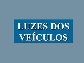 LUZES DOS
VEÍCULOS

 