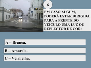 6
EM CASO ALGUM,
PODERÁ ESTAR DIRIGIDA
PARA A FRENTE DO
VEÍCULO UMA LUZ OU
REFLECTOR DE COR:

A – Branca.
B – Amarela.
C – Vermelha.

 