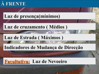 À FRENTE
Luz de presença(mínimos)
Luz de cruzamento ( Médios )
Luz de Estrada ( Máximos )
Indicadores de Mudança de Direcção
Facultativa: Luz de Nevoeiro

 