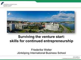 Surviving the venture start:
skills for continued entrepreneurship

               Friederike Welter
    Jönköping International Business School
                                                                www.jibs.se
                                       © Jönköping International Business School
 
