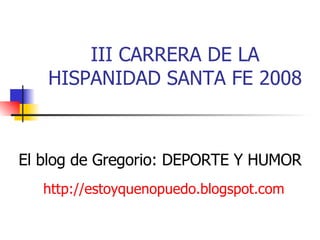 III CARRERA DE LA HISPANIDAD SANTA FE 2008 http://estoyquenopuedo.blogspot.com El blog de Gregorio: DEPORTE Y HUMOR 