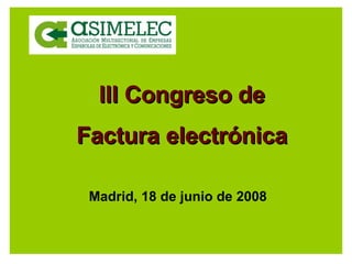 III Congreso de Factura electrónica Madrid, 18 de junio de 2008 