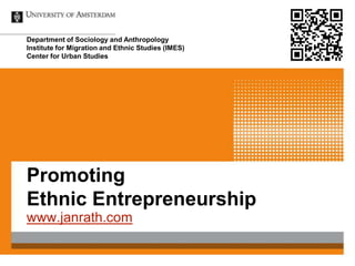 Department of Sociology and Anthropology
Institute for Migration and Ethnic Studies (IMES)
Center for Urban Studies




Promoting
Ethnic Entrepreneurship
www.janrath.com
 