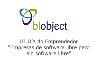 III Día do Emprendedor
“Empresas de software libre pero
       sin software libre”