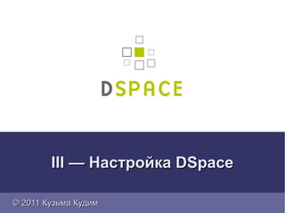 III — Настройка DSpace

© 2011 Кузьма Кудим
 