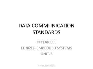 DATA COMMUNICATION
STANDARDS
III YEAR EEE
EE 8691- EMBEDDED SYSTEMS
UNIT-2
K.BALAJI , AP/ECE, SSMCE
 