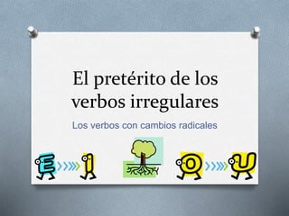 El pretérito de los
verbos irregulares
Los verbos con cambios radicales
 