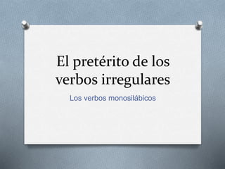 El pretérito de los
verbos irregulares
Los verbos monosilábicos
 