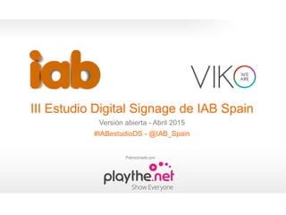 1
#IABestudioDS
III Estudio Digital Signage de IAB Spain
Versión abierta - Abril 2015
#IABestudioDS - @IAB_Spain
0
Patroci...