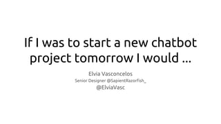 If I was to start a new chatbot
project tomorrow I would ...
Elvia Vasconcelos
Senior Designer @SapientRazorfish_
@ElviaVasc
 