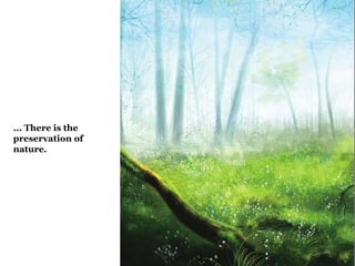 ... There is the 
preservation of 
nature. 
 