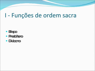 I - Funções de ordem sacra Bispo Presbítero Diácono 