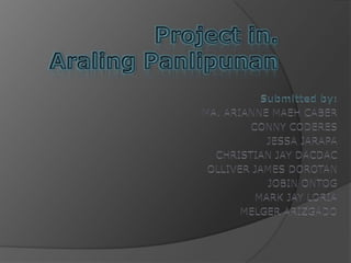 Project in. Araling Panlipunan Submitted by:  MA. ARIANNE MAEH CABER CONNY CODERES JESSA JARAPA CHRISTIAN JAY DACDAC OLLIVER JAMES DOROTAN JOBIN ONTOG MARK JAY LORIA MELGER ARIZGADO 