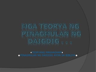 MGA TEORYA NG    PINAGMULAN NG       DAIGDIG . . .               ♦TEORYANG MAKAAGHAM♦☻PINAGMULAN NG DAIGDIG AYON SA BIBLIYA☻