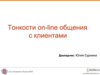 Тонкости on-line общения
с клиентами
Докладчик: Юлия Сурнина
 