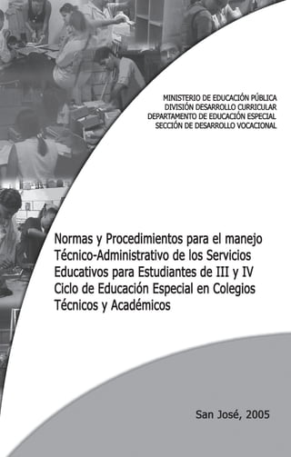 NORMAS Y PROCEDIMIENTOS PARA EL MANEJO TÉCNICO - ADMINISTRATIVO DE LOS SERVICIOS EDUCATIVOS PARA ESTUDIANTES
                  DE III Y IV CICLO DE EDUCACIÓN ESPECIAL EN COLEGIOS TÉCNICOS Y ACADÉMICOS




                                                                                                          3
 
