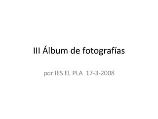 III Álbum de fotografías por IES EL PLA  17-3-2008 