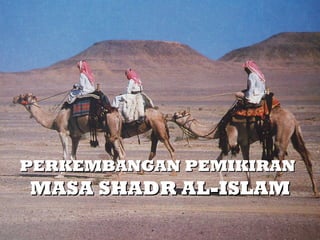 PERKEMBANGAN PEMIKIRAN
MASA SHADR AL-ISLAM
 