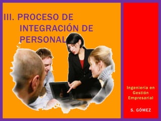 III. PROCESO DE
     INTEGRACIÓN DE
     PERSONAL



                      Ingeniería en
                         Gestión
                       Empresarial

                       S. GÓMEZ
 