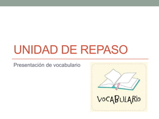 UNIDAD DE REPASO
Presentación de vocabulario
 