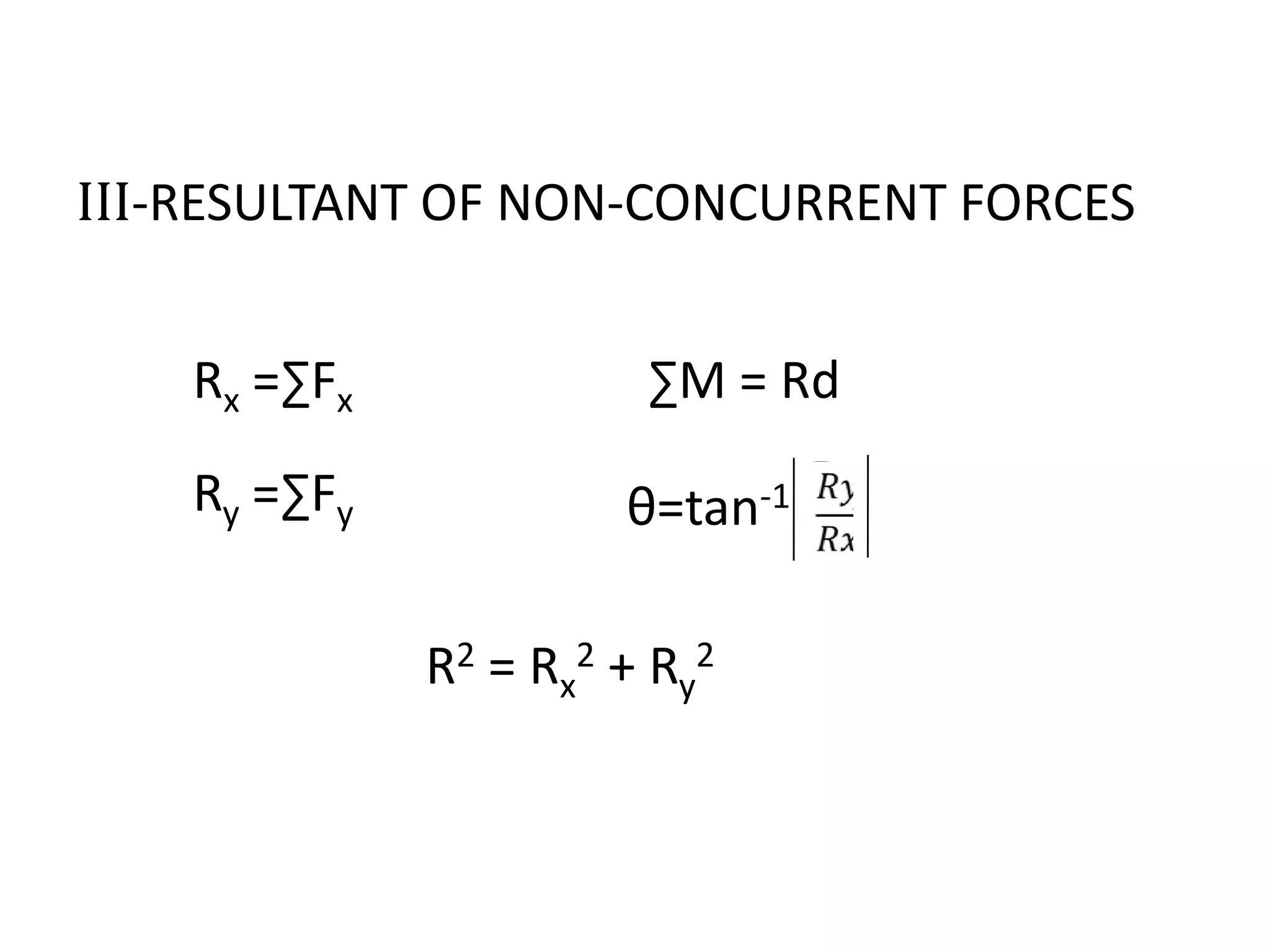 III-RESULTANT OF NON-CONCURRENT FORCES
R2 = Rx
2 + Ry
2
Rx =∑Fx
Ry =∑Fy
∑M = Rd
θ=tan-1