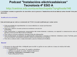 Proxecto de aprendizaxe colaborativo con TIC: Proxecto  Podcast  (Falangullo) Podcast "Instalacións eléctricasbásicas“ Tecnoloxía 4º ESO A http://centros.edu.xunta.es/ieschapela/?q=gl/node/146 