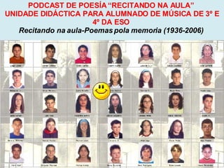Proxecto de aprendizaxe colaborativo con TIC: Proxecto  Podcast  (Falangullo) PODCAST DE POESÍA “RECITANDO NA AULA”  UNIDADE DIDÁCTICA PARA ALUMNADO DE MÚSICA DE 3º E 4º DA ESO  Recitando na aula-Poemas pola memoria (1936-2006)   