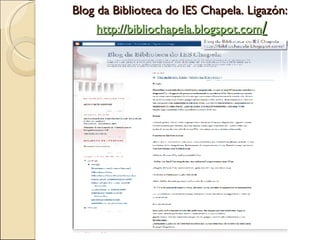 Blog da Biblioteca do IES Chapela. Ligazón:  http://bibliochapela.blogspot.com / 
