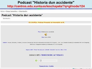 Proxecto de aprendizaxe colaborativo con TIC: Proxecto  Podcast  (Falangullo) Podcast "Historia dun accidente" http://centros.edu.xunta.es/ieschapela/?q=gl/node/124 