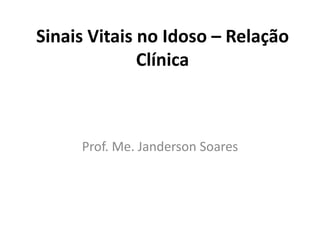 Sinais Vitais no Idoso – Relação
Clínica
Prof. Me. Janderson Soares
 