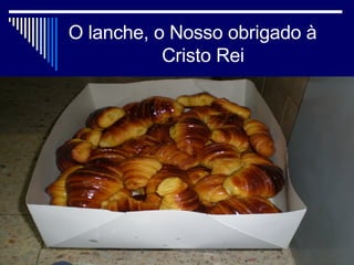 O lanche, o Nosso obrigado à    Cristo Rei 