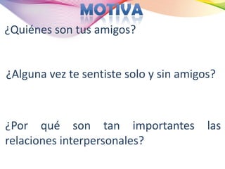 ¿Quiénes son tus amigos?


¿Alguna vez te sentiste solo y sin amigos?



¿Por qué son tan importantes            las
relaciones interpersonales?
 