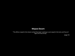 Mojave Desert“The officers stayed in the shacks marked “barracks,” and lesser souls stayed in the tents and froze all night and fried all day.”	(page 37)