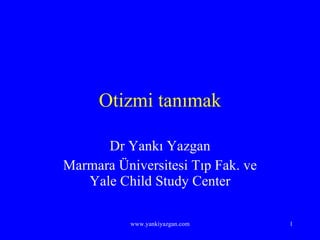 Otizmi tanımak Dr Yankı Yazgan Marmara Üniversitesi Tıp Fak. ve Yale Child Study Center 
