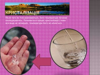 кристалізаціяПісля того як тіло розплавиться, його температура починає охолоджуватись. Починається процес кристалізації,і поки вся вода не затвердіє, температура його не міняється.