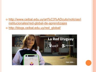  http://www.ceibal.edu.uy/art%C3%ADculo/noticias/i 
nstitucionales/red-global-de-aprendizajes 
 http://blogs.ceibal.edu.uy/red_global/ 
 