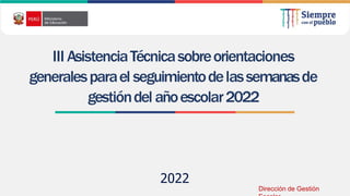 2022
III AsistenciaTécnicasobreorientaciones
generalesparael seguimientodelassemanasde
gestióndel añoescolar2022
Dirección de Gestión
 