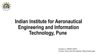 Indian Institute for Aeronautical
Engineering and Information
Technology, Pune
Contact us: 98220 13633
To learn more visit the website: https://iiaeit.org/
 