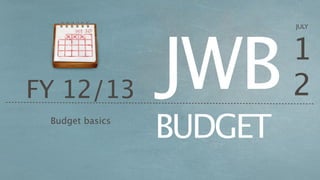 JWB
                          JULY



                          1
FY 12/13                  2
 Budget basics
                 BUDGET
 