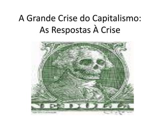 A Grande Crise do Capitalismo: As Respostas À Crise 