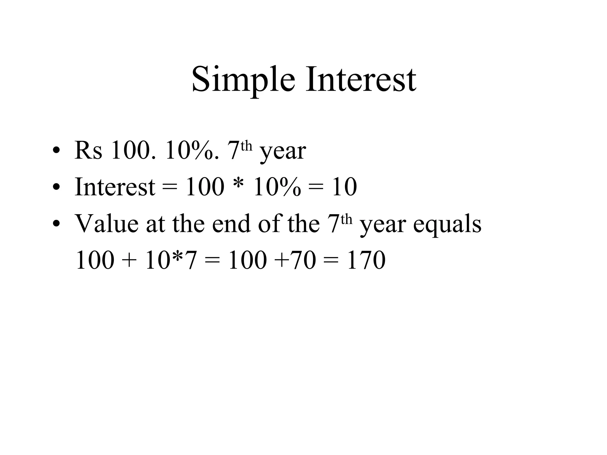 Simple Interest Rs 100. 10%. 7 th  year Interest = 100 * 10% = 10 Value at the end of the 7 th  year equals 100 + 10*7 = 100 +70 = 170 