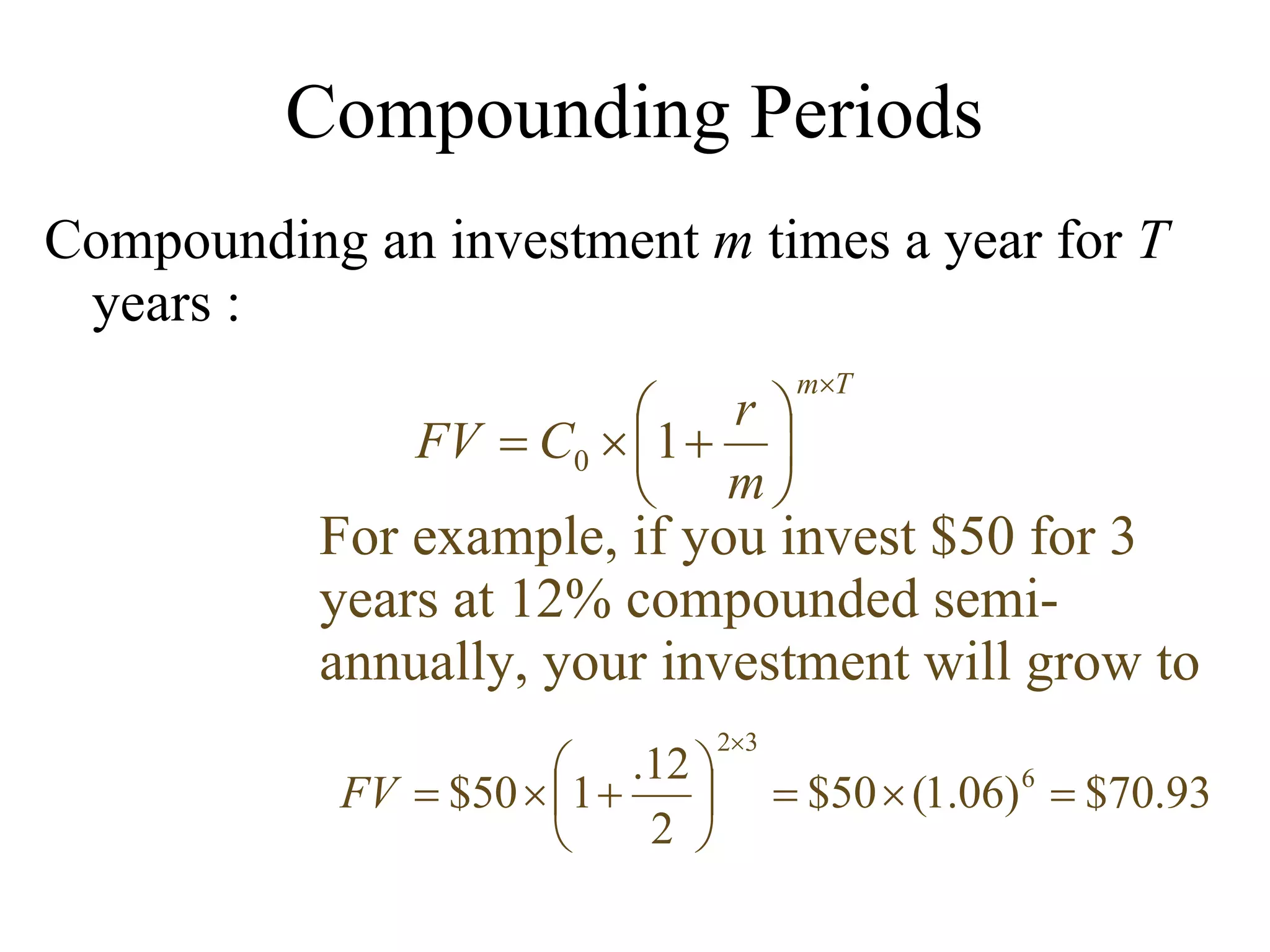Compounding Periods Compounding an investment  m  times a year for  T  years : For example, if you invest $50 for 3 years at 12% compounded semi-annually, your investment will grow to 
