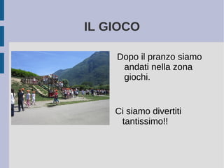 IL GIOCO
Dopo il pranzo siamo
andati nella zona
giochi.
Ci siamo divertiti
tantissimo!!
 