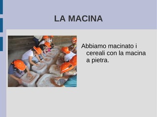 LA MACINA
Abbiamo macinato i
cereali con la macina
a pietra.
 