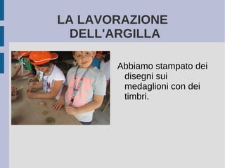 LA LAVORAZIONE
DELL'ARGILLA
Abbiamo stampato dei
disegni sui
medaglioni con dei
timbri.
 
