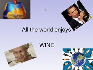 All the world enjoys
WINE
 